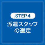STEP.4 派遣スタッフの選定